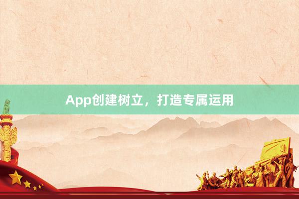App创建树立，打造专属运用