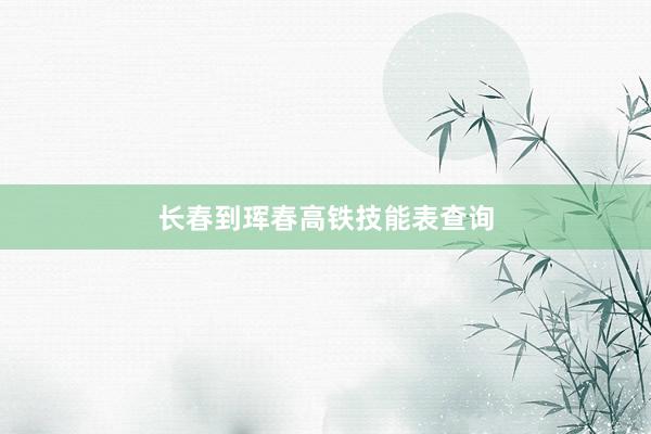 长春到珲春高铁技能表查询