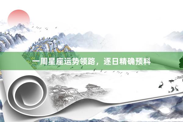 一周星座运势领路，逐日精确预料