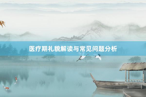 医疗期礼貌解读与常见问题分析