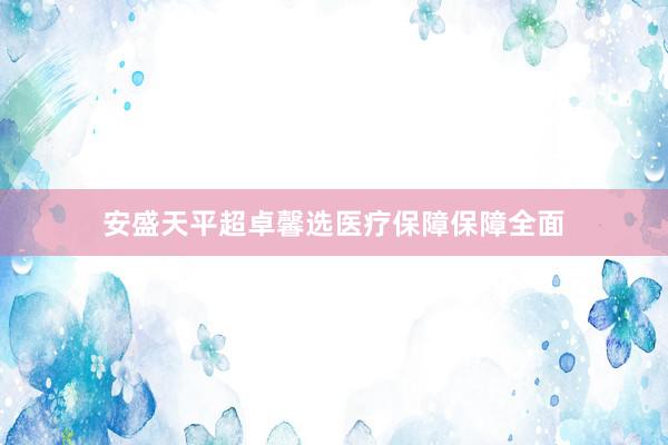 安盛天平超卓馨选医疗保障保障全面