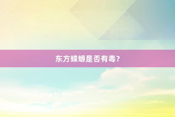 东方蝾螈是否有毒？