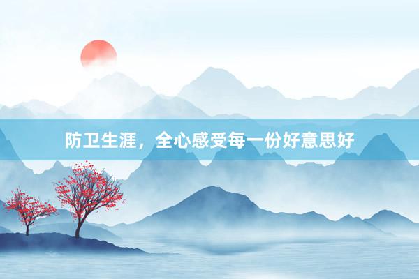 防卫生涯,全心感受每一份好意思好